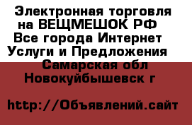 Электронная торговля на ВЕЩМЕШОК.РФ - Все города Интернет » Услуги и Предложения   . Самарская обл.,Новокуйбышевск г.